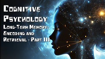 Cognitive Psychology: Long-Term Memory - Encoding and Retrieval (Part III)