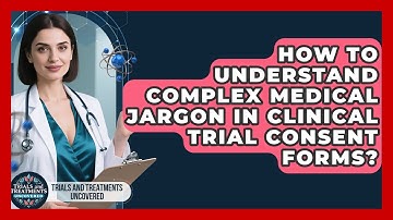 How To Understand Complex Medical Jargon In Clinical Trial Consent Forms?