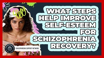 What Steps Help Improve Self-esteem For Schizophrenia Recovery? - Schizophrenia Support Network