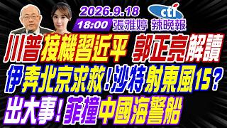 【🔴LIVE直播中】#郭正亮#介文汲#張延廷! 川普接機習近平 郭正亮解讀! 伊奔北京求救!沙特射東風15? 出大事!菲撞中國海警艇! |張雅婷辣晚報20260918完整版@中天新聞CtiNews