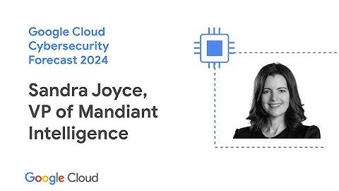Google Cloud Cybersecurity Forecast 2024 with Sandra Joyce