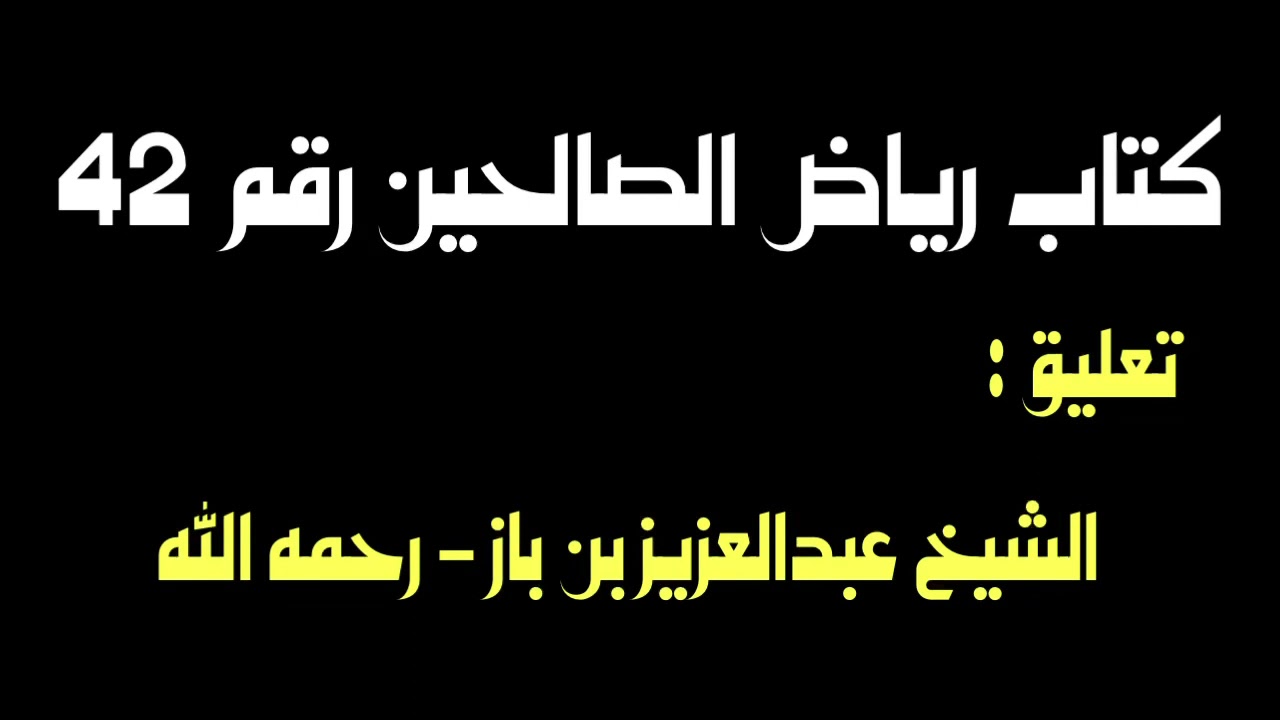 الشيخ ابن باز : التعليق على كتاب رياض الصالحين رقم ٤٢