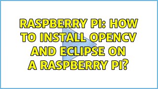Raspberry Pi: How to install opencv and eclipse on a raspberry pi (2 Solutions!!)
