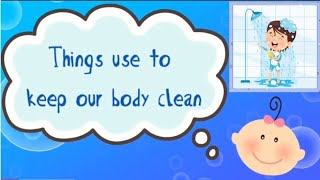 Things We Use to Keep Our Body Clean for (PRESCHOOLERS)