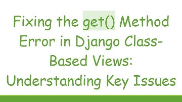 Fixing the get() Method Error in Django Class-Based Views: Understanding Key Issues