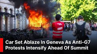 Car Set Ablaze in Geneva as Anti-G7 Protests Intensify Ahead of Summit