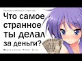 Что самое странное ты когда-либо делал за деньги?