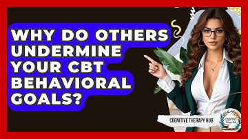 Why Do Others Undermine Your CBT Behavioral Goals? - Cognitive Therapy Hub