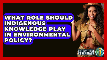 What Role Should Indigenous Knowledge Play In Environmental Policy? - Ecosystem Essentials
