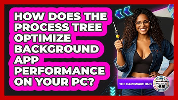 How Does The Process Tree Optimize Background App Performance On Your PC? - The Hardware Hub