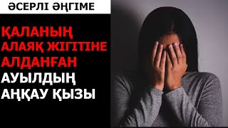 ҚАЛАНЫҢ АЛАЯҚ ЖІГІТІНЕ АЛДАНҒАН АУЫЛДЫҢ АҢҚАУ ҚЫЗЫ (әсерлі әңгіме)