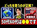 【結論】オルカンvsS&P500 50代60代は○○を選べ！
