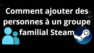 Comment ajouter des personnes à un groupe familial Steam - Guide complet