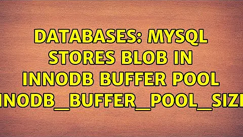 Databases: MySQL stores BLOB in innodb buffer pool (innodb_buffer_pool_size)? (2 Solutions!!)