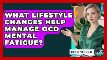What Lifestyle Changes Help Manage OCD Mental Fatigue? - OCD Support Space