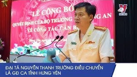 Đại Tá Nguyễn Thanh Trường Làm Giám Đốc Công An Tỉnh Hưng Yên - VNEWS