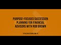 Purpose-Focused Succession Planning for Financial Advisors with Rob Brown