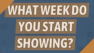 What week do you start showing?