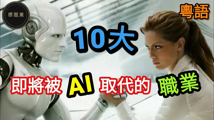 【未來世界】10大即將被人工智能(AI)取代的職業（粵語/廣東話/Cantonese/中文字幕） - 天天要聞