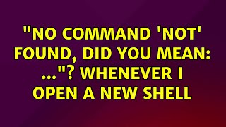 Ubuntu: "No command 'Not' found, did you mean: ..."? whenever I open a new shell