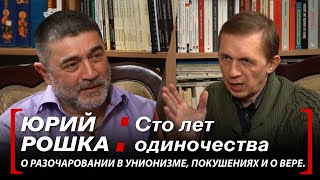 Юрий Рошка // Сто лет одиночества. // О разочаровании в унионизме, покушениях и о вере.