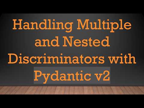 Handling Multiple and Nested Discriminators with Pydantic v2