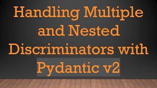 Handling Multiple and Nested Discriminators with Pydantic v2