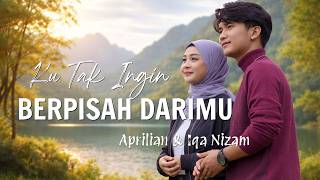 Aprilian U0026 Iqa Nizam  Ku Tak Ingin Berpisah Darimu  Lirik Lagu
