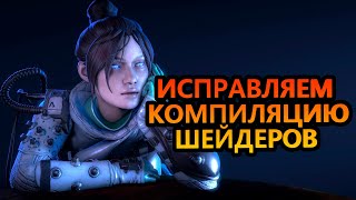 КАК ИСПРАВИТЬ КОМПИЛЯЦИЮ ШЕЙДЕРОВ В APEX LEGENDS. РЕШЕНО!