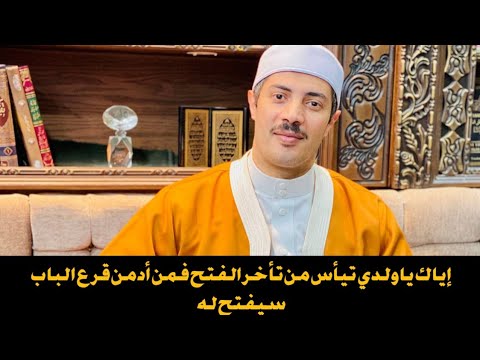 إياك ياولدي تيأس من تأخر الفتح فمن أدمن قرع الباب سيفتح له