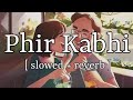 Phir Kabhi  slowed + reverb   Arijit Singh  Lofi