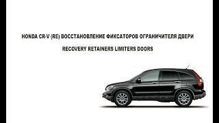 HONDA CR-V (RE) ВОССТАНОВЛЕНИЕ ФИКСАТОРОВ ОГРАНИЧИТЕЛЯ ДВЕРИ / RECOVERY RETAINERS LIMITERS DOORS