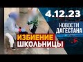 Избиение школьницы в Махачкале. Новости Дагестана за 4.12.2023 год