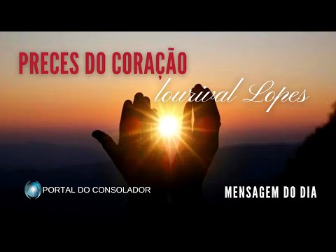 MENSAGEM DO DIA - PRECES DO CORAÇÃO - LOURIVAL LOPES  #meditação #mensagemdodia #espírita