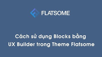 Cách sử dụng Blocks bằng UX Builder trong Theme Flatsome