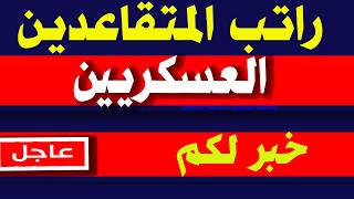 راتب المتقاعدين العسكرين خبر لكم