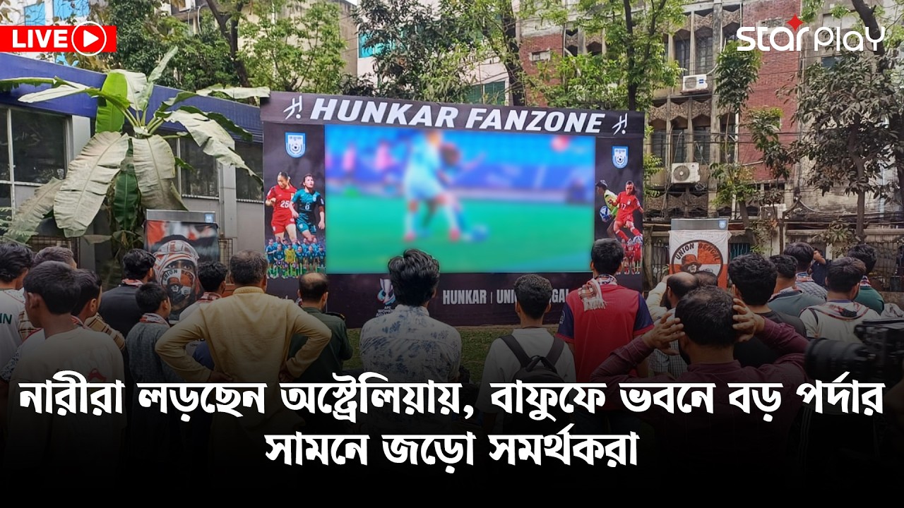 LIVE: নারীরা লড়ছেন অস্ট্রেলিয়ায়, বাফুফে ভবনে বড় পর্দার সামনে জড়ো সমর্থকরা | Star Play