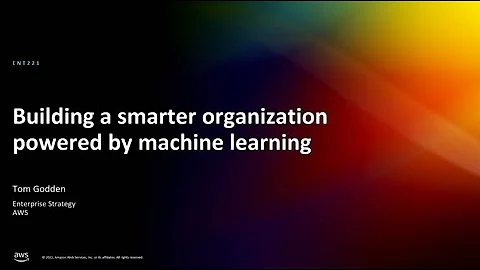 AWS re:Invent 2022 - Building a smarter organization powered by machine learning (ENT221)