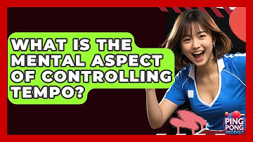 What Is The Mental Aspect Of Controlling Tempo? - Ping Pong Prodigy