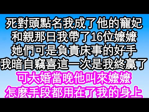 死對頭點名我成了他的寵妃，和親那日我帶了整整16位嬤嬤，她們可是專門負責床事的好手，我暗自竊喜這一次是我終於贏了，可大婚當晚他叫來嬤嬤，怎麼手段都用在了我的身上| #為人處世#生活經驗#情感故事