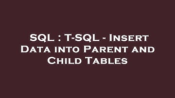 SQL : T-SQL - Insert Data into Parent and Child Tables