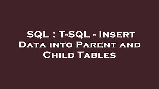 SQL : T-SQL - Insert Data into Parent and Child Tables