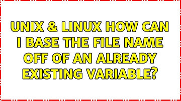 Unix & Linux: How can I base the file name off of an already existing variable? (3 Solutions!!)