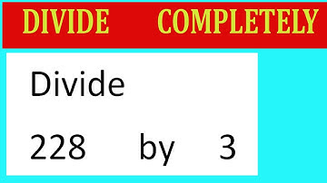 Divide     228      by     3  Divide   completely