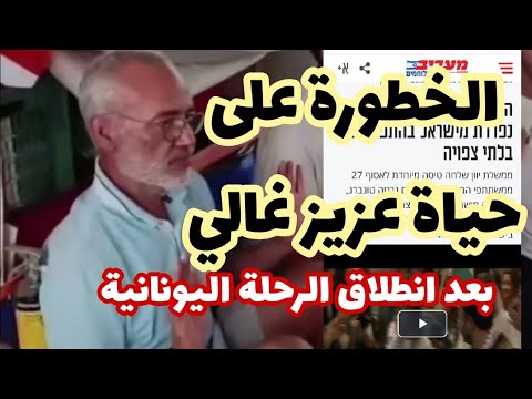 الخطورة على حياة عزيز غالي ورفيقه بعد انطلاق الرحلة اليونانية كشف معاريف لتفاصيل ما يجري