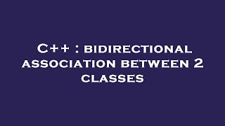 C++ : bidirectional association between 2 classes