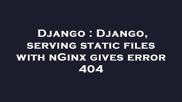 Django : Django, serving static files with nGinx gives error 404