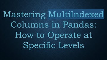 Mastering MultiIndexed Columns in Pandas: How to Operate at Specific Levels