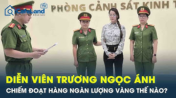 Diễn viên Trương Ngọc Ánh bị bắt, lộ thủ đoạn chiếm đoạt hàng nghìn lượng vàng, hàng chục tỷ đồng