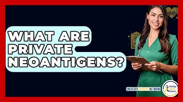What Are Private Neoantigens? - Oncology Support Network